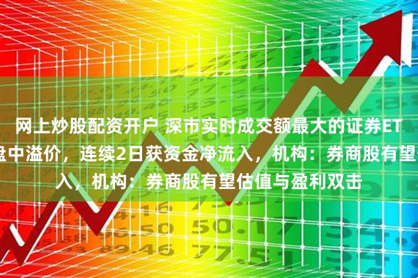网上炒股配资开户 深市实时成交额最大的证券ETF（159841）盘中溢价，连续2日获资金净流入，机构：券商股有望估值与盈利双击