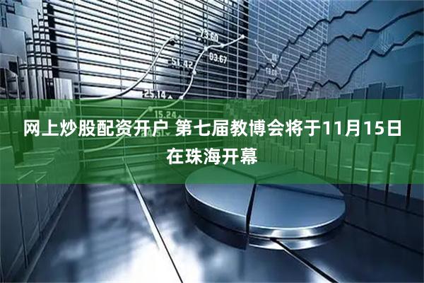网上炒股配资开户 第七届教博会将于11月15日在珠海开幕
