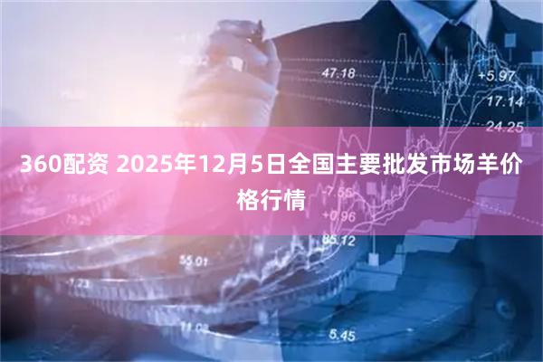 360配资 2025年12月5日全国主要批发市场羊价格行情
