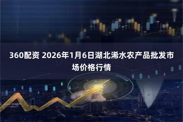 360配资 2026年1月6日湖北浠水农产品批发市场价格行情
