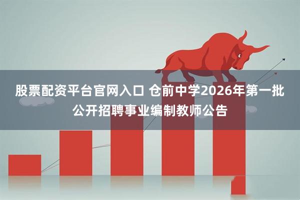 股票配资平台官网入口 仓前中学2026年第一批公开招聘事业编制教师公告